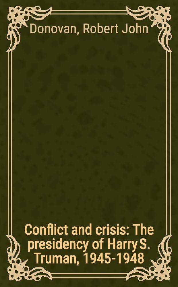 Conflict and crisis : The presidency of Harry S. Truman, 1945-1948