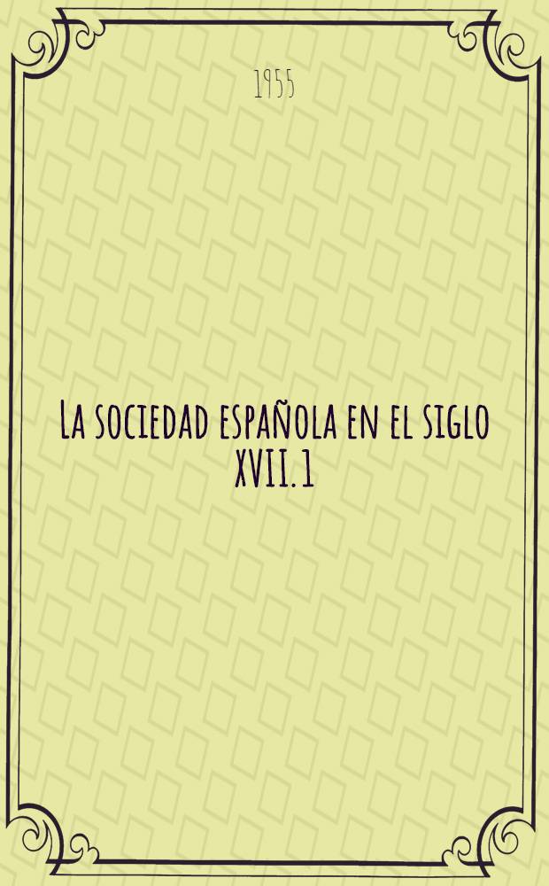 La sociedad española en el siglo XVII. [1]