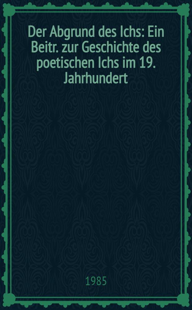 Der Abgrund des Ichs : Ein Beitr. zur Geschichte des poetischen Ichs im 19. Jahrhundert