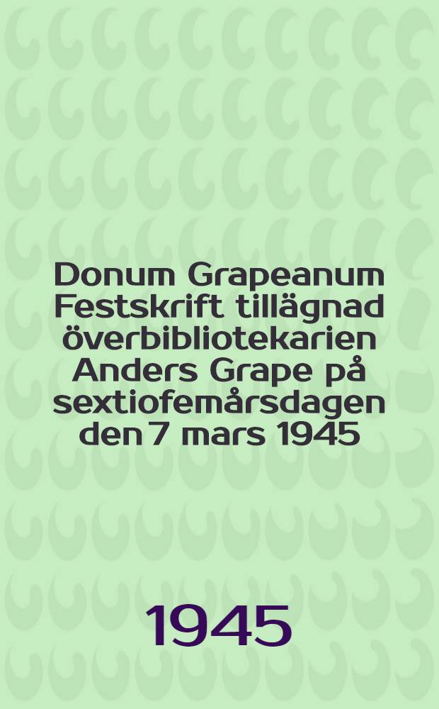 Donum Grapeanum Festskrift tillägnad överbibliotekarien Anders Grape på sextiofemårsdagen den 7 mars 1945