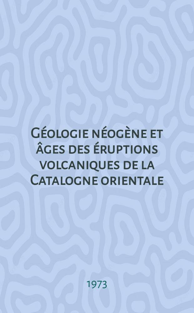 Géologie néogène et âges des éruptions volcaniques de la Catalogne orientale : Thèse prés. à l'Univ. Paul-Sabatier, Toulouse ... [1]
