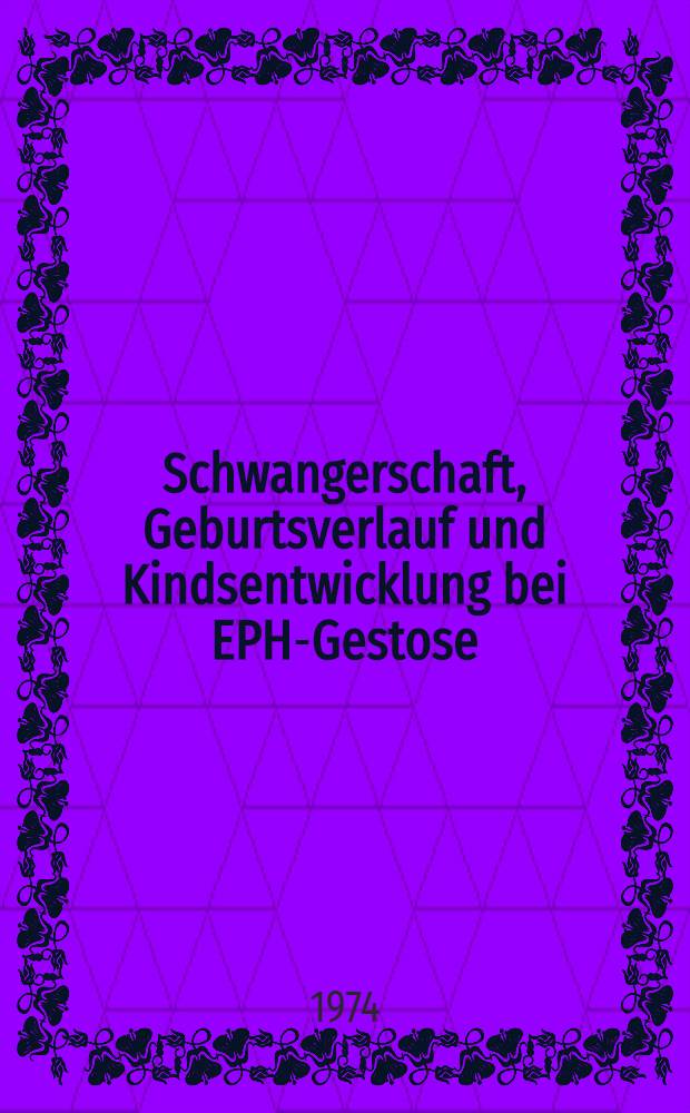 Schwangerschaft, Geburtsverlauf und Kindsentwicklung bei EPH-Gestose : Inaug.-Diss. ... der Med. Fak. der ... Univ. zu Tübingen