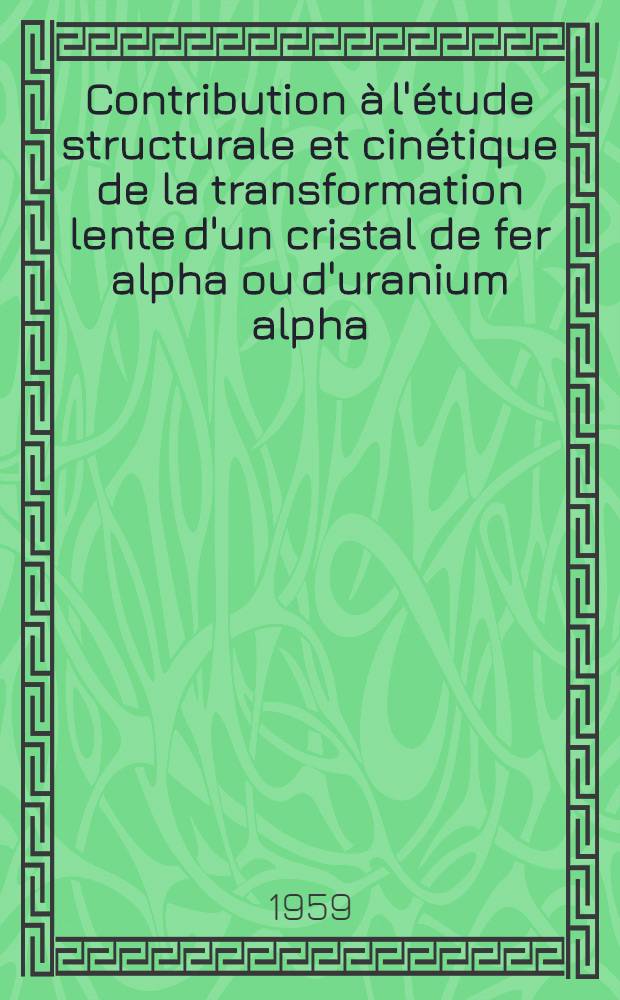 Contribution &agrave; l'&eacute;tude structurale et cin&eacute;tique de la transformation lente d'un cristal de fer alpha ou d'uranium alpha: 1-re th&egrave;se; Propositions donn&eacute;es par la Facult&eacute;: Macles m&eacute;caniques et macles de transformation: 2-e th&egrave;se: Th&egrave;ses ... / par G&eacute;rard Donze ...; Univ. de Nancy. Facult&eacute; des sciences