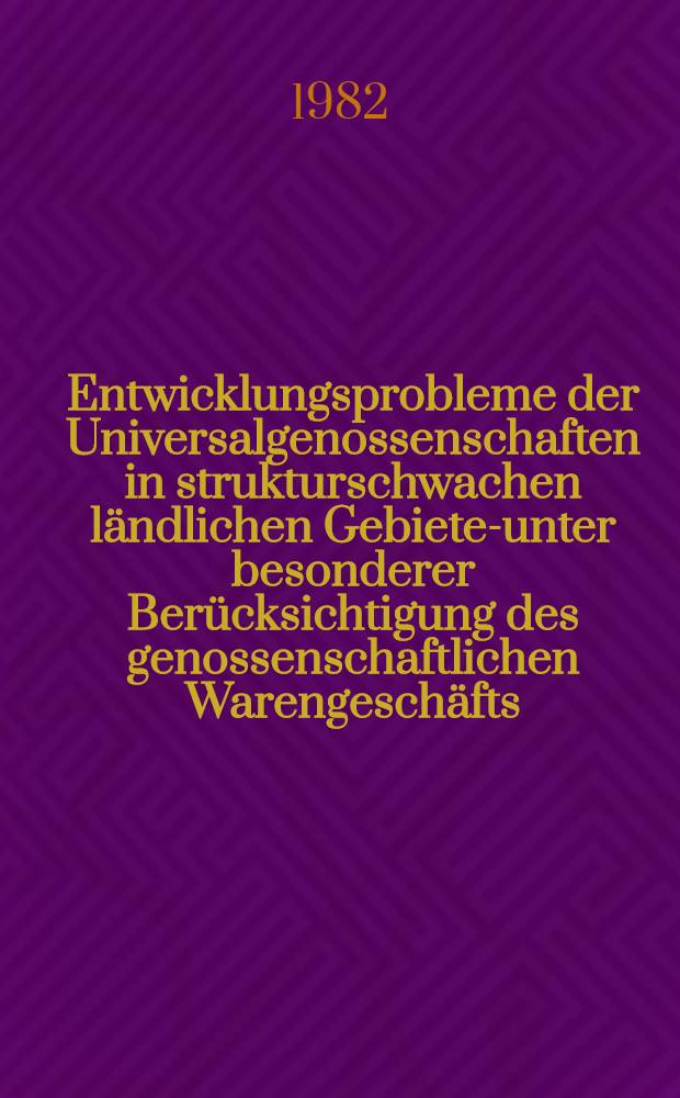 Entwicklungsprobleme der Universalgenossenschaften in strukturschwachen ländlichen Gebieten- unter besonderer Berücksichtigung des genossenschaftlichen Warengeschäfts : Diss.