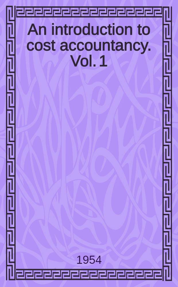 An introduction to cost accountancy. Vol. 1