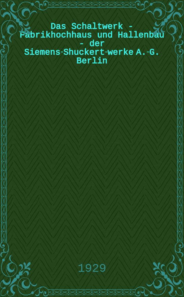 Das Schaltwerk - Fabrikhochhaus und Hallenbau - der Siemens-Shuckert-werke A.-G. Berlin