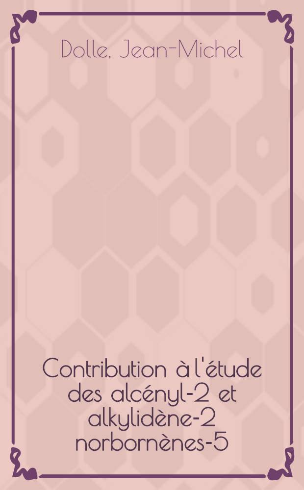 Contribution à l'étude des alcényl-2 et alkylidène-2 norbornènes-5 : Thèse prés. au Centre univ. du Haut-Rhin et à l'Univ. Louis-Pasteur de Strasbourg ..