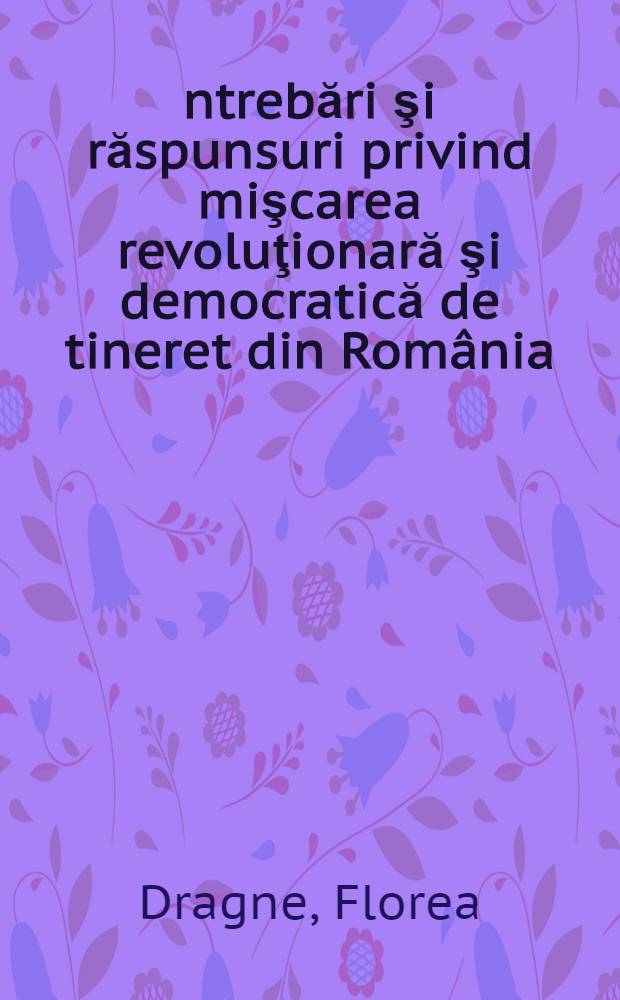 Întrebări şi răspunsuri privind mişcarea revoluţionară şi democratică de tineret din România