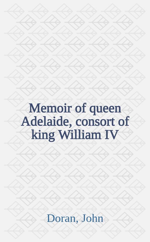Memoir of queen Adelaide, consort of king William IV