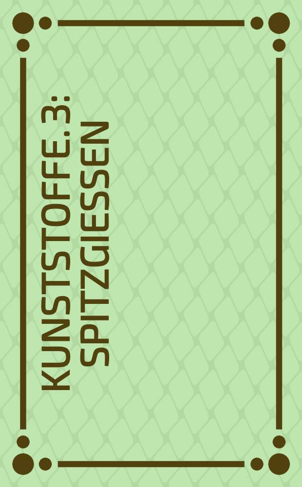 Kunststoffe. 3 : Spitzgießen