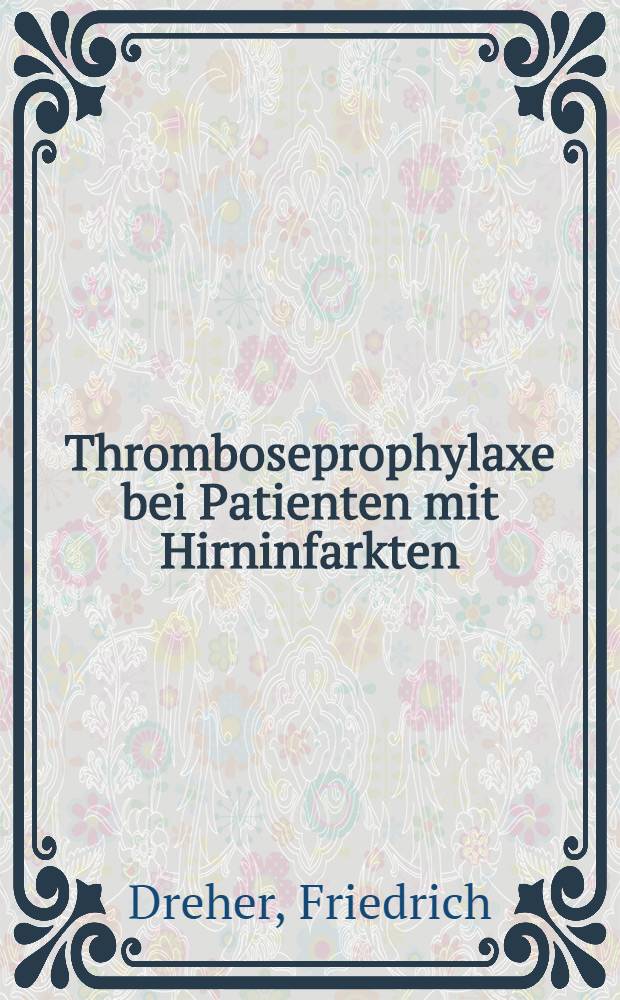 Thromboseprophylaxe bei Patienten mit Hirninfarkten : Beziehung zwischen Antithrombin III u. Thromboseinzidenz unter der Therapie mit Heparin bzw. Heparin-Dihydergot : Inaug.-Diss