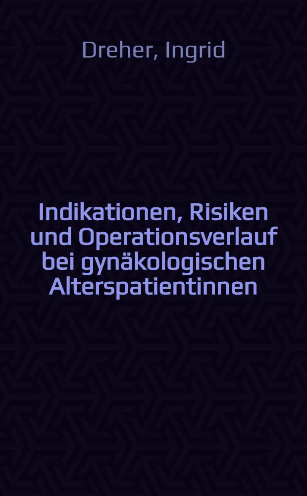 Indikationen, Risiken und Operationsverlauf bei gynäkologischen Alterspatientinnen : Inaug.-Diss. der Med. Fak. der Univ. Mainz vorgelegt