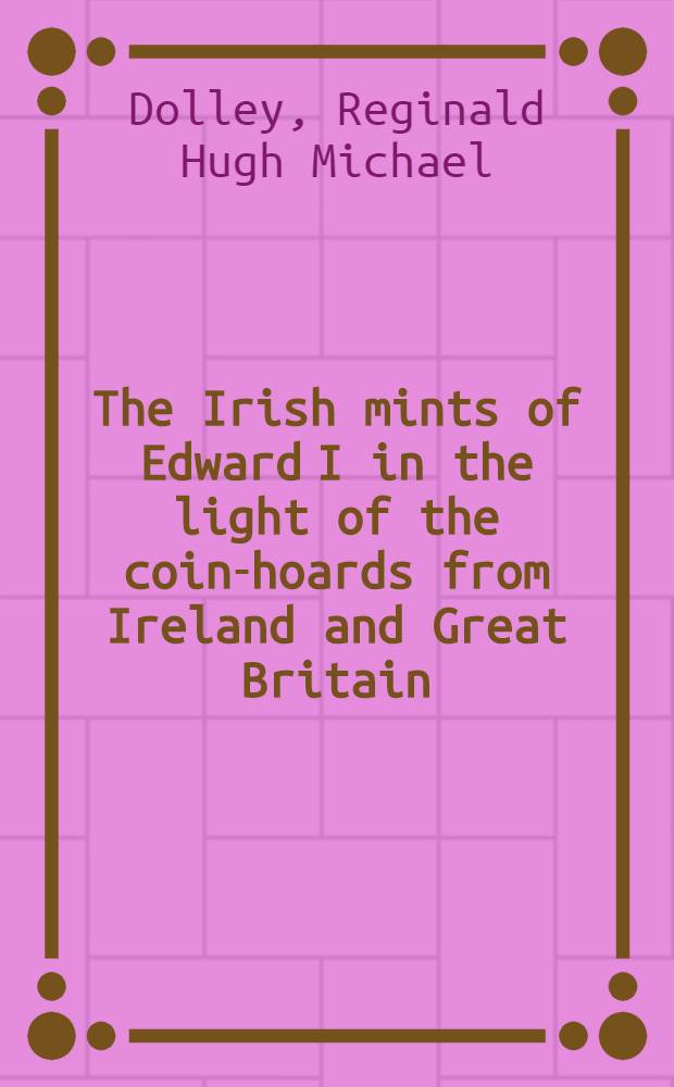 The Irish mints of Edward I in the light of the coin-hoards from Ireland and Great Britain