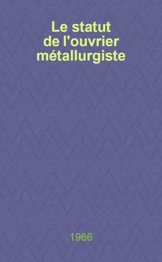 Le statut de l'ouvrier métallurgiste : Thèse ..