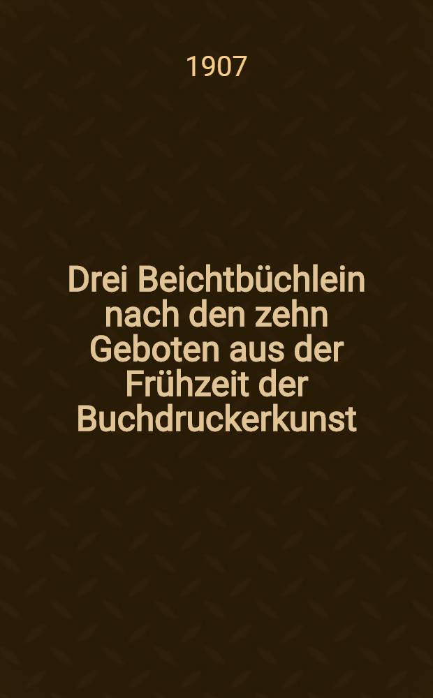 Drei Beichtbüchlein nach den zehn Geboten aus der Frühzeit der Buchdruckerkunst