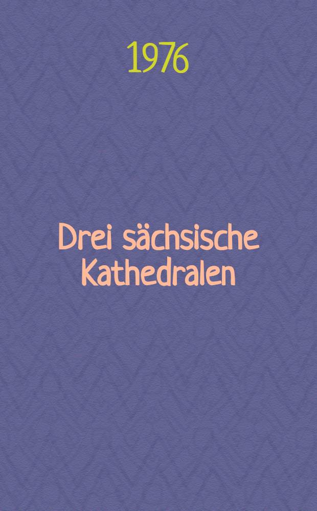 Drei sächsische Kathedralen : Merseburg - Naumburg - Meißen : Album