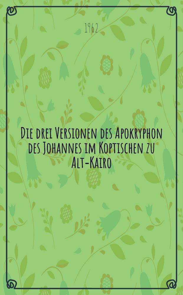 Die drei Versionen des Apokryphon des Johannes im Koptischen zu Alt-Kairo