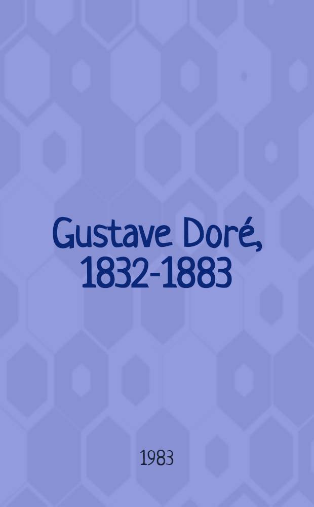 Gustave Doré, 1832-1883 : Catalogue de l'Expos., Strasbourg, Musée d'art mod. et Musée hist. à l'occasion du centenaire de la mort de Gustave Doré