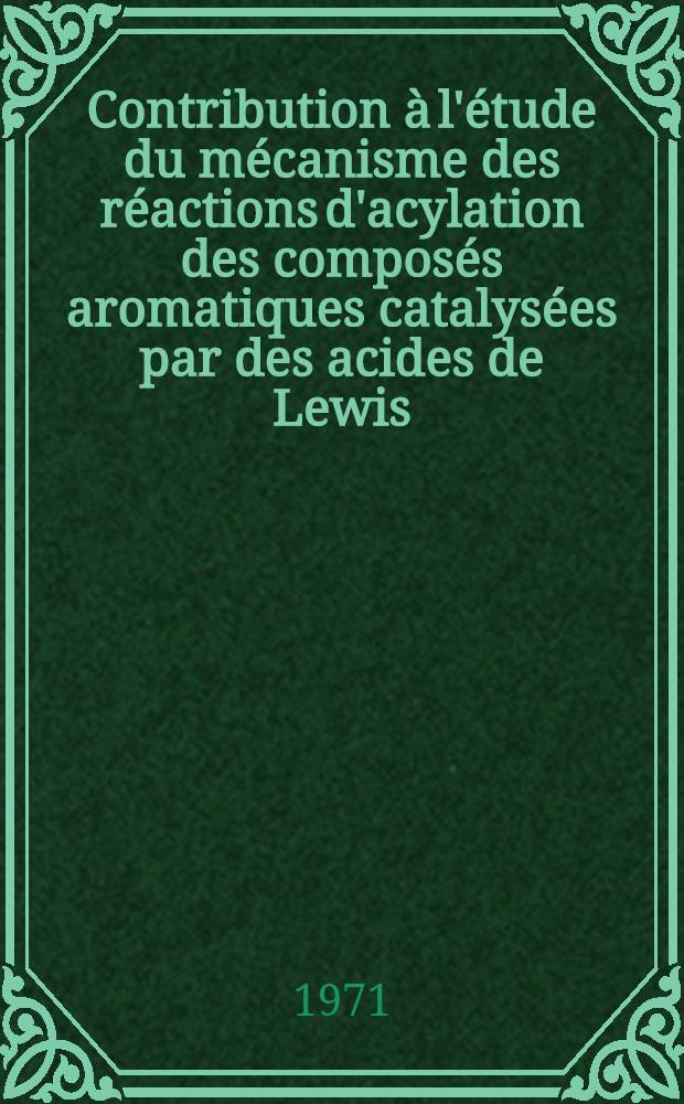 Contribution à l'étude du mécanisme des réactions d'acylation des composés aromatiques catalysées par des acides de Lewis : Thèse