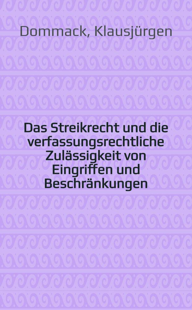 Das Streikrecht und die verfassungsrechtliche Zulässigkeit von Eingriffen und Beschränkungen : Inaug.-Diss. zur Erlangung der Doktorwürde ... der Univ. Köln