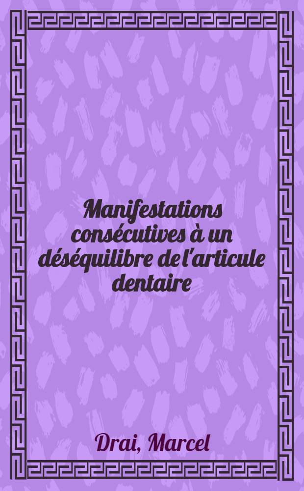 Manifestations consécutives à un déséquilibre de l'articule dentaire (Syndrome de Costen-Hennebert -Dechaume) : Thèse pour le doctorat en méd. (diplôme d'État)