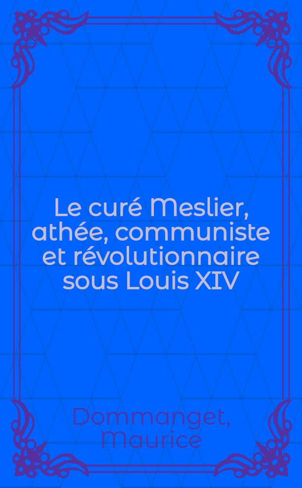 Le curé Meslier, athée, communiste et révolutionnaire sous Louis XIV