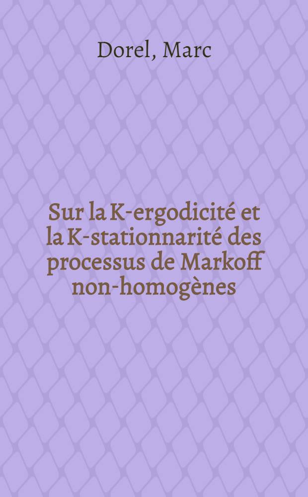 Sur la K-ergodicité et la K-stationnarité des processus de Markoff non-homogènes : Thèse ... présentée à la Faculté des sciences de l'Univ. de Lille