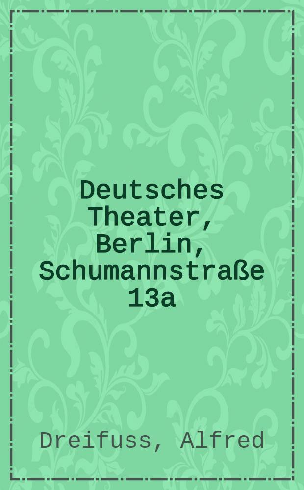 Deutsches Theater, Berlin, Schumannstraße 13a : Fünf Kap. aus der Geschichte einer Schauspielbühne : Deichmann, L'Arronge, Brahm, Reinhardt, Hilpert