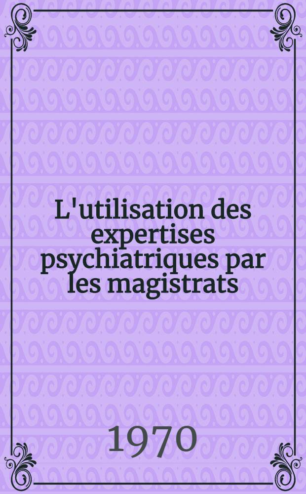 L'utilisation des expertises psychiatriques par les magistrats : Quelques réflexions à propos de 250 observations personnelles : Thèse prés. à la Fac. de médecine et de pharmacie de Dijon ..