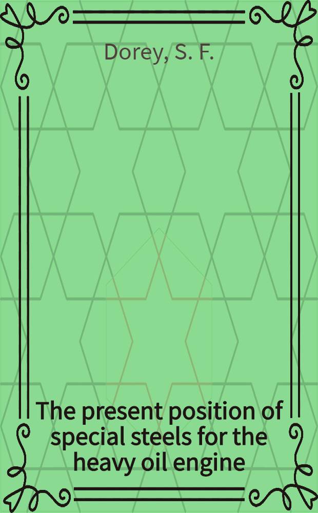 The present position of special steels for the heavy oil engine : A paper read. before a meeting of the Diesel engine users association, on Monday, October 12th, 1936, at Caxton Hall, Westminster, S. W. I. : With report of discussion