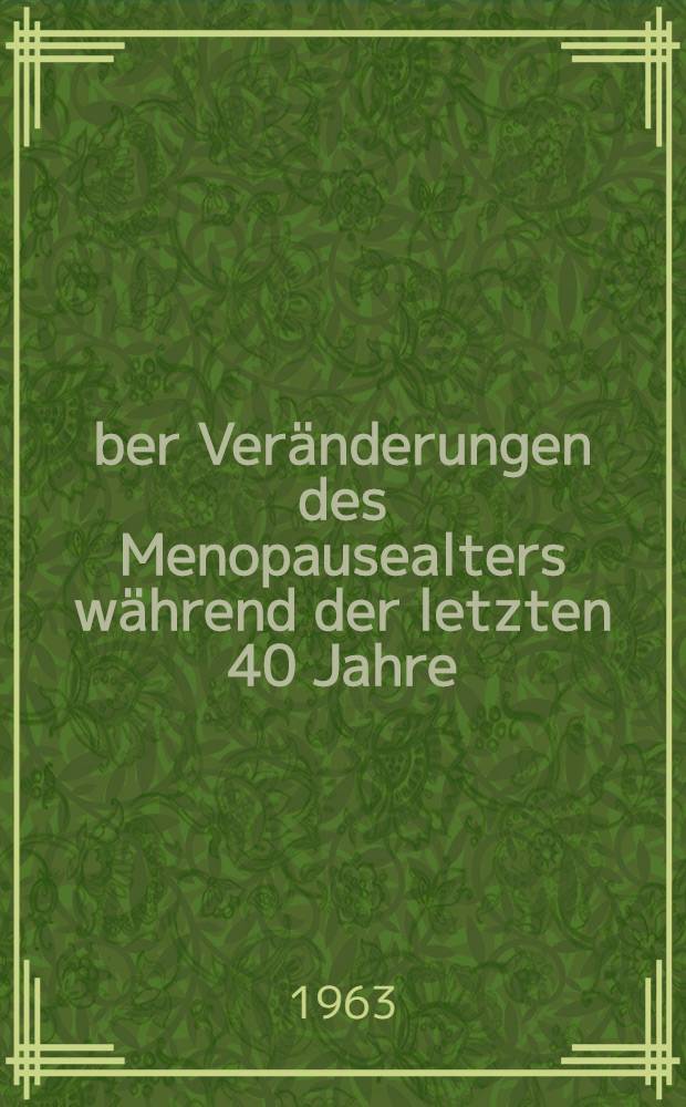 &Uuml;ber Ver&auml;nderungen des Menopausealters w&auml;hrend der letzten 40 Jahre : Inaug.-Diss. der ... Univ. zu M&uuml;nchen