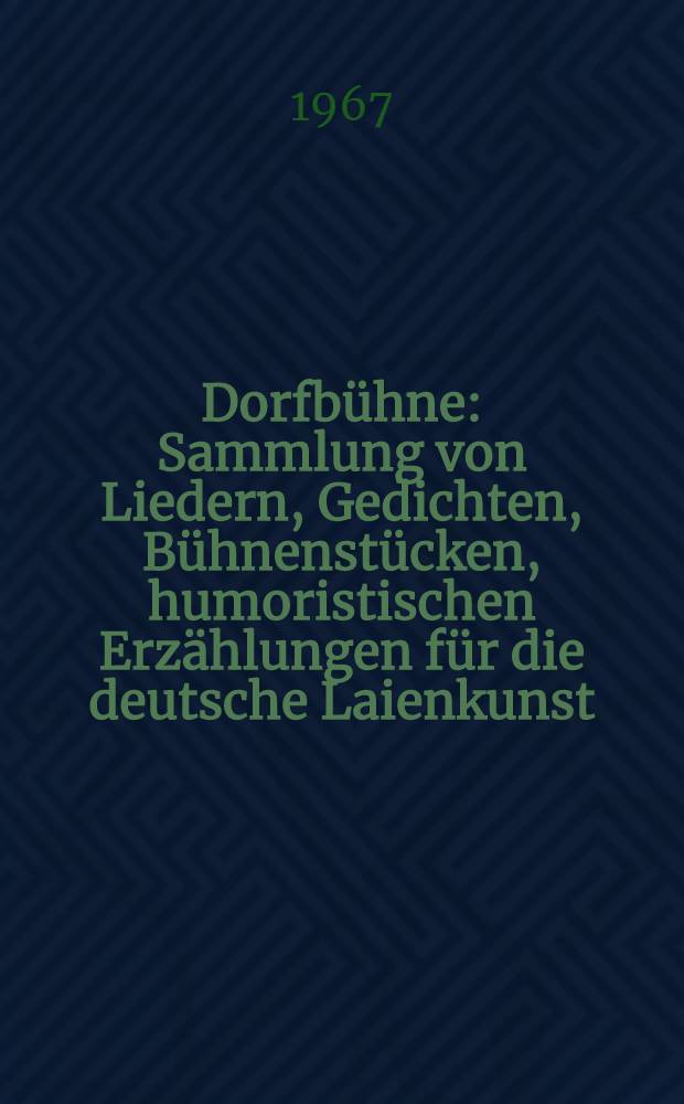 Dorfbühne : Sammlung von Liedern, Gedichten, Bühnenstücken, humoristischen Erzählungen für die deutsche Laienkunst