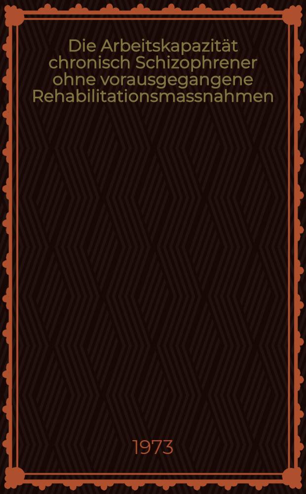 Die Arbeitskapazität chronisch Schizophrener ohne vorausgegangene Rehabilitationsmassnahmen : Inaug.-Diss. ... der ... Med. Fak. der Univ. des Saarlandes