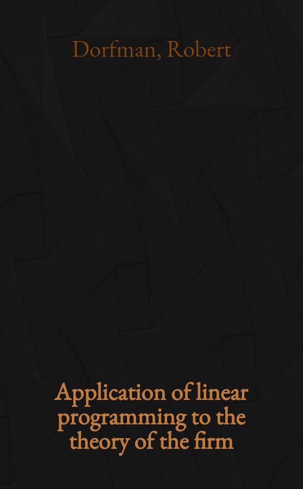 Application of linear programming to the theory of the firm : Including an analysis of monopolistic firms by nonlinear programming