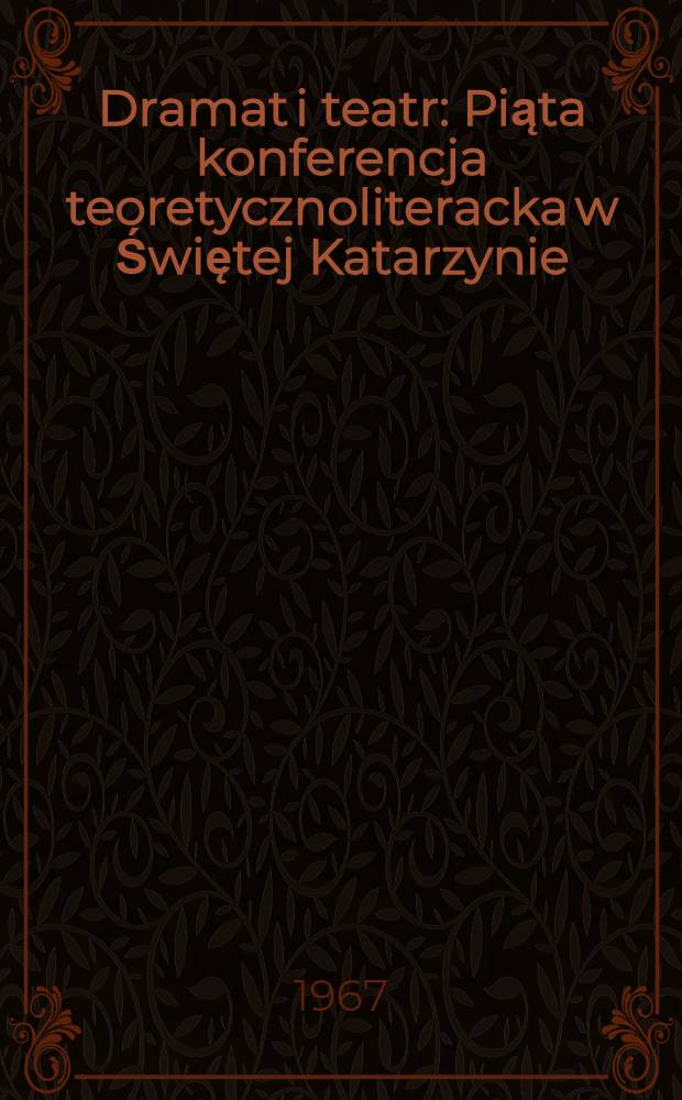 Dramat i teatr : Piąta konferencja teoretycznoliteracka w Świętej Katarzynie