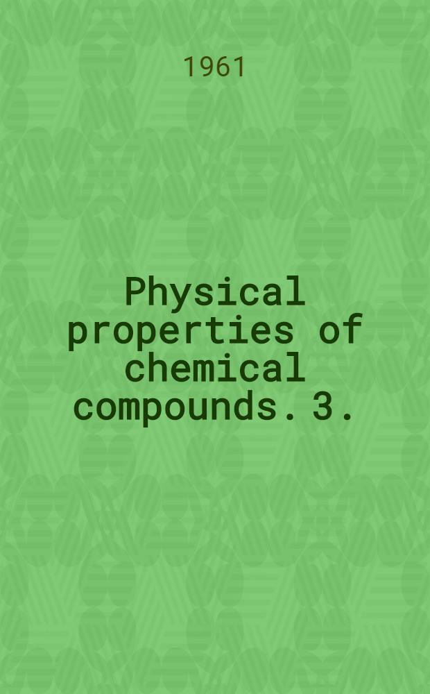 Physical properties of chemical compounds. 3. : A systematic tabular presentation of accurate [data on the physical properties of 434 aliphatic compounds and 22 miscellaneous compounds and elements]