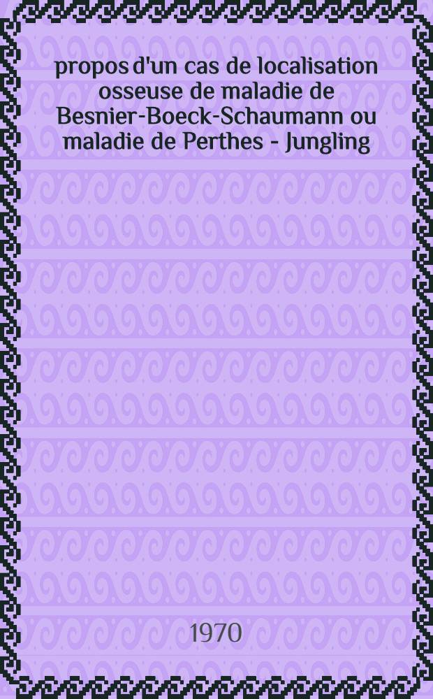 À propos d'un cas de localisation osseuse de maladie de Besnier-Boeck-Schaumann ou maladie de Perthes - Jungling : Thèse ..