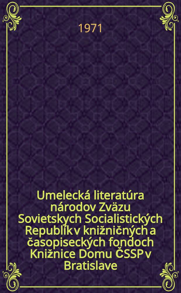 Umelecká literatúra národov Zväzu Sovietskych Socialistických Republík v knižničných a časopiseckých fondoch Knižnice Domu ČSSP v Bratislave : Čiastkový katalóg