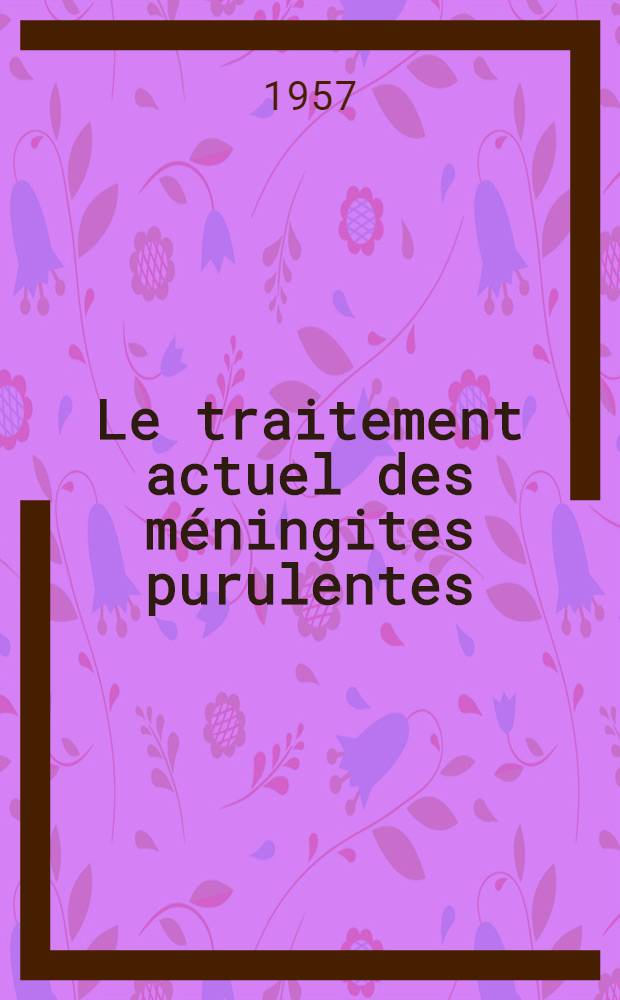 Le traitement actuel des méningites purulentes : Thèse présentée pour le doctorat en méd