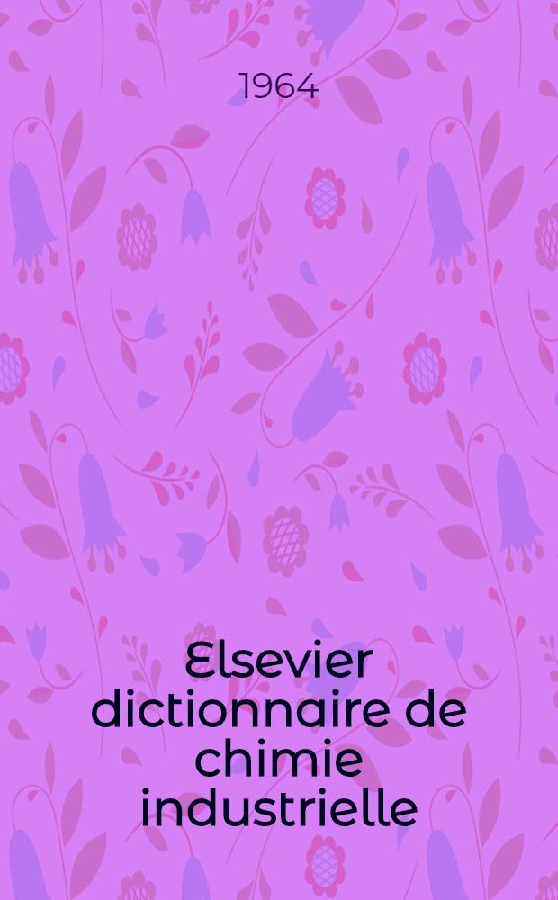 Elsevier dictionnaire de chimie industrielle = Elsevier's dictionary of industrial chemistry : En six langues: anglais / am&eacute;ricain, fran&ccedil;ais, espagnol, italien, hollandais et allemand