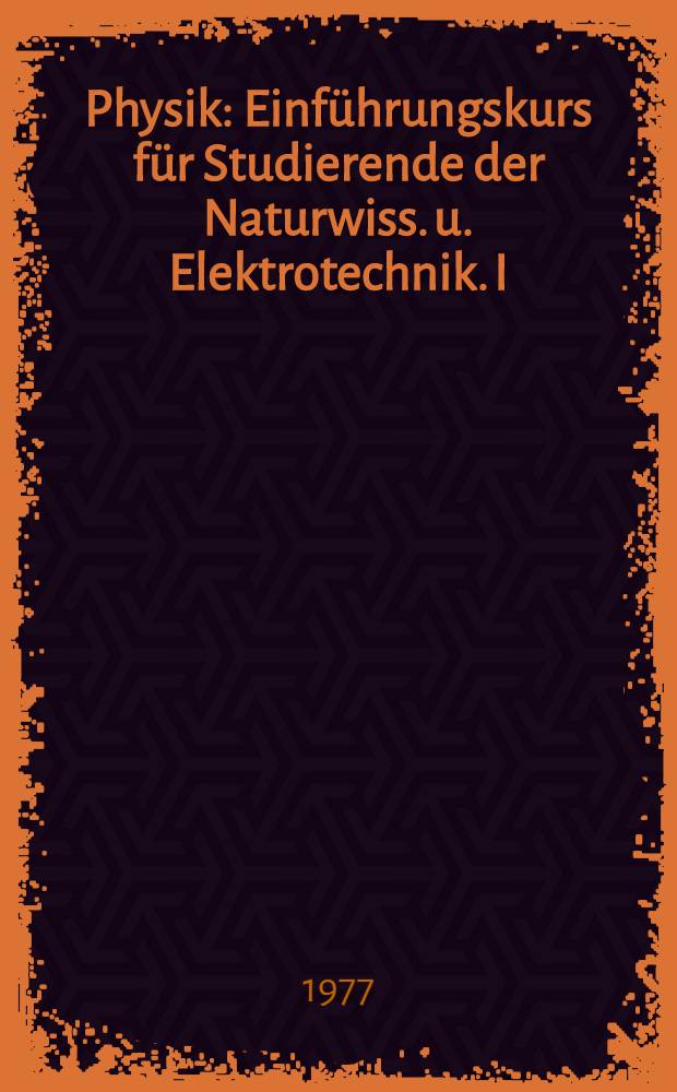 Physik : Einführungskurs für Studierende der Naturwiss. u. Elektrotechnik. I : Newtonsche und relativistische Mechanik