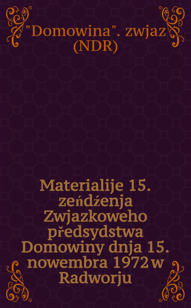 Materialije 15. zeńdźenja Zwjazkoweho předsydstwa Domowiny dnja 15. nowembra 1972 w Radworju : Wujimki z diskusije a z dosłowa 1. sekretara Zwjazkoweho předsydstwa, Juria Gr&oacute;sa