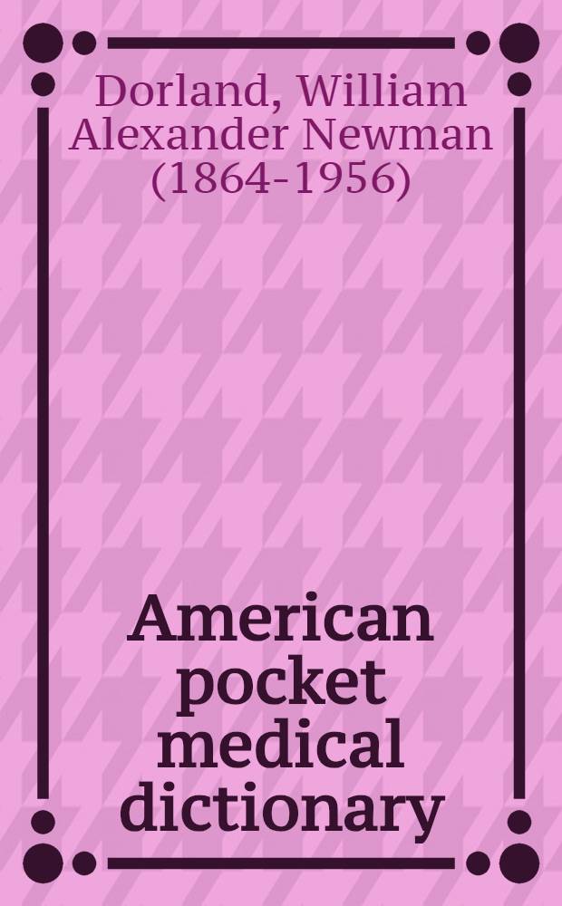 American pocket medical dictionary : Containing the pronunciation and definition of all the principal terms used in medicine, surgery, dentistry, veterinary medicine, nursing and kindred sciences