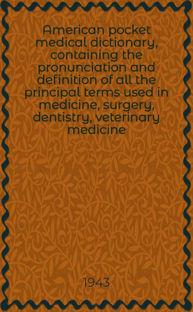 American pocket medical dictionary, containing the pronunciation and definition of all the principal terms used in medicine, surgery, dentistry, veterinary medicine, nursing and kindred sciences ...