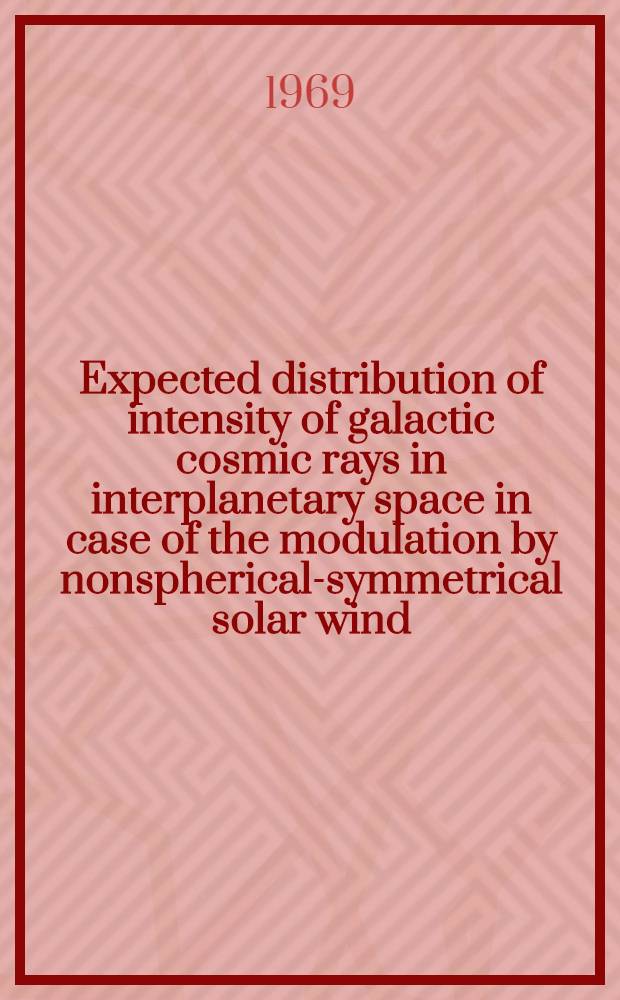 Expected distribution of intensity of galactic cosmic rays in interplanetary space in case of the modulation by nonspherical-symmetrical solar wind : Report presented at the Eleventh International conference on cosmic rays, Budapest, 1969