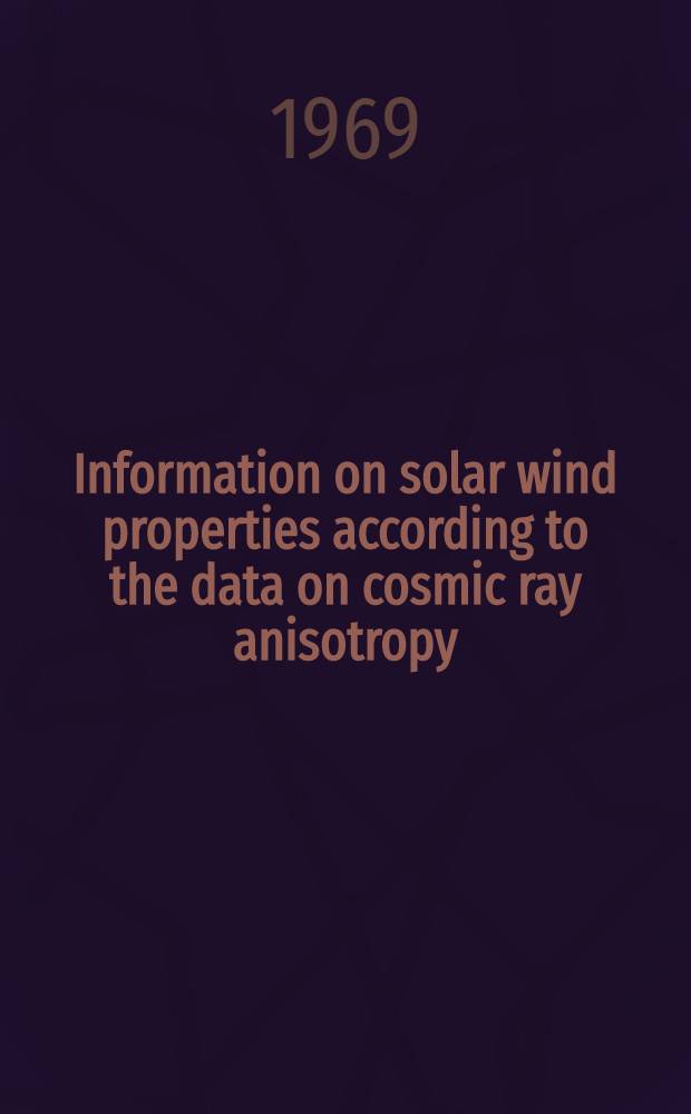Information on solar wind properties according to the data on cosmic ray anisotropy : Report presented at the Eleventh International conference on cosmic rays, Budapest, 1969