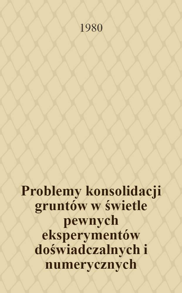 Problemy konsolidacji gruntów w świetle pewnych eksperymentów doświadczalnych i numerycznych