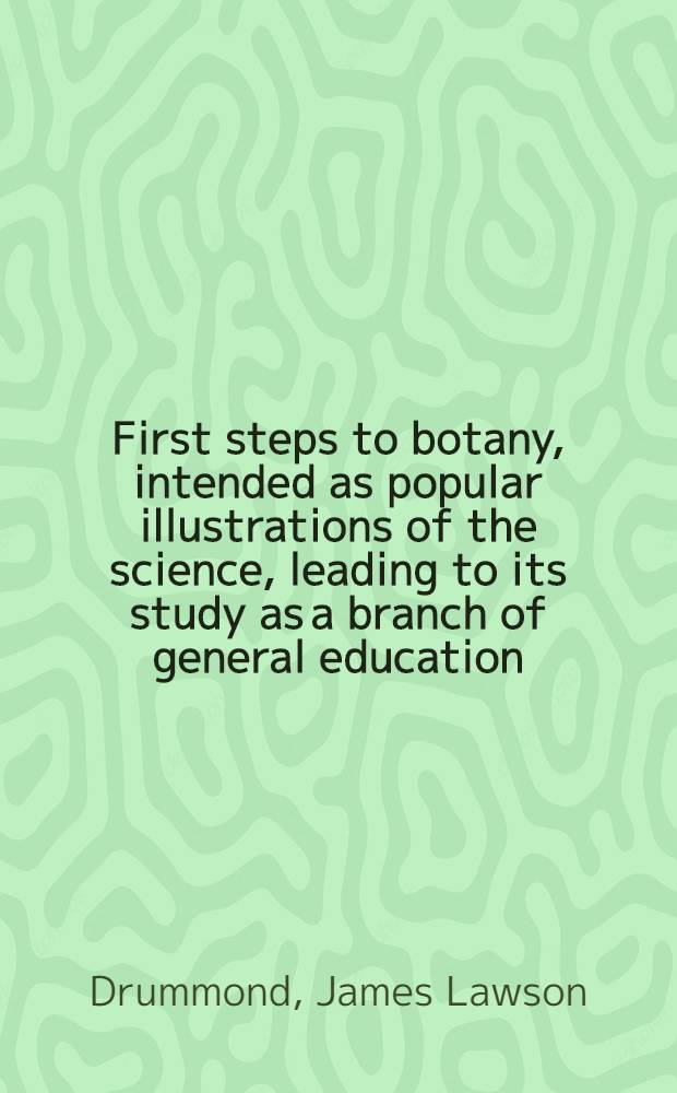 First steps to botany, intended as popular illustrations of the science, leading to its study as a branch of general education