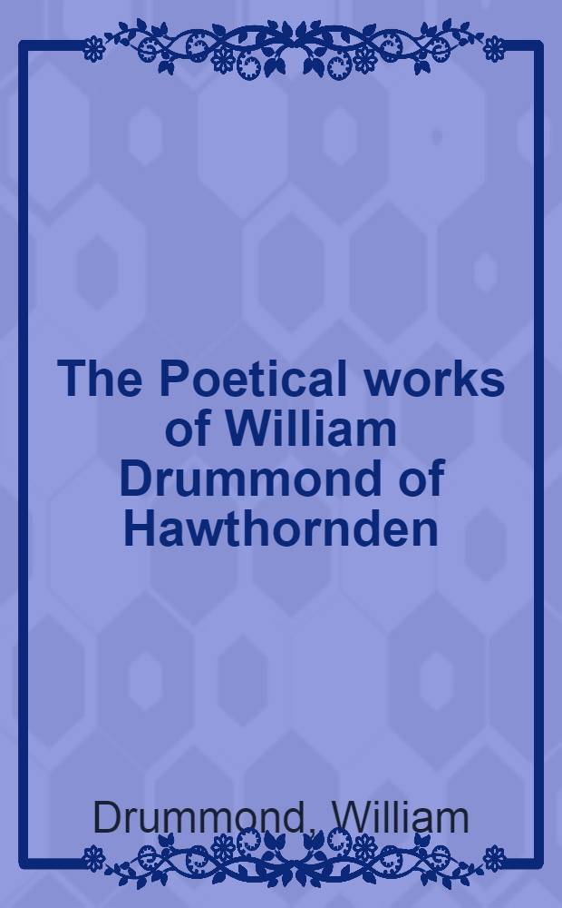 The Poetical works of William Drummond of Hawthornden : With "A Cypresse grove" : Vol. 1-2