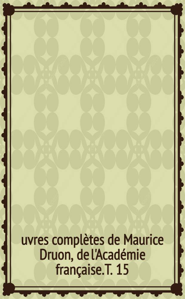 Œuvres complètes de Maurice Druon, de l'Académie française. [T. 15] : La volupté d'être